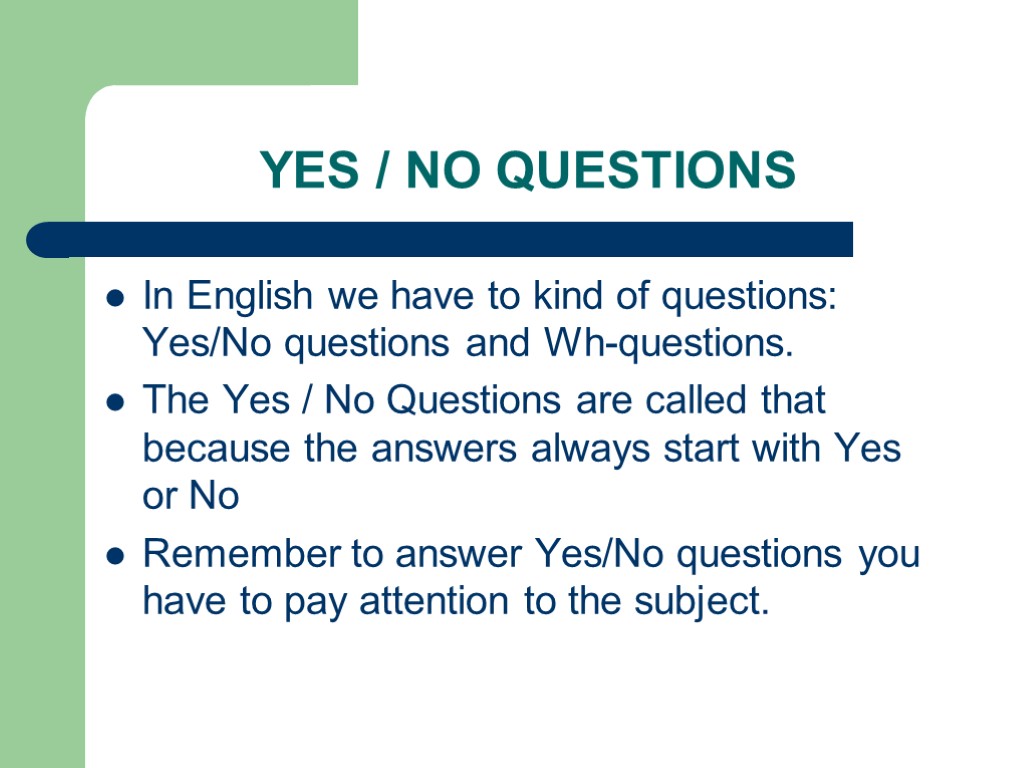 YES / NO QUESTIONS In English we have to kind of questions: Yes/No questions